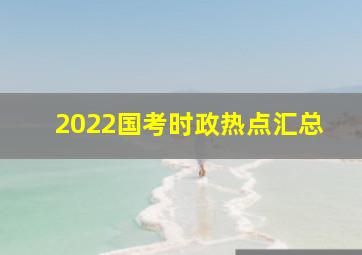 2022国考时政热点汇总