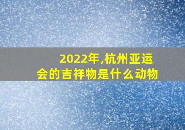 2022年,杭州亚运会的吉祥物是什么动物