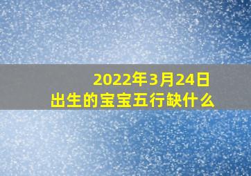 2022年3月24日出生的宝宝五行缺什么