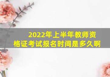 2022年上半年教师资格证考试报名时间是多久啊