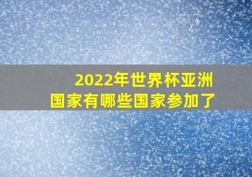 2022年世界杯亚洲国家有哪些国家参加了