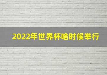 2022年世界杯啥时候举行