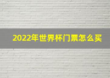 2022年世界杯门票怎么买