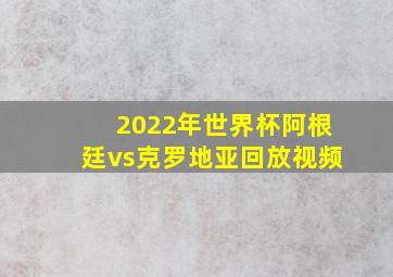 2022年世界杯阿根廷vs克罗地亚回放视频