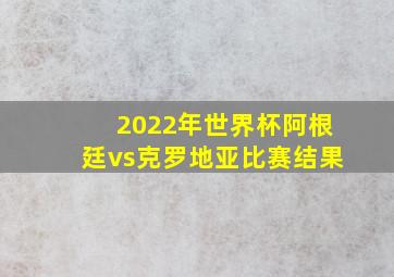 2022年世界杯阿根廷vs克罗地亚比赛结果