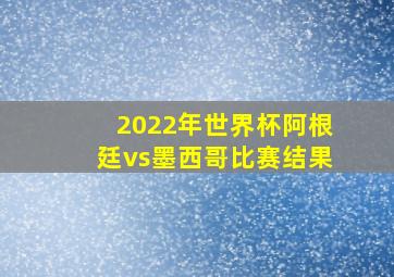 2022年世界杯阿根廷vs墨西哥比赛结果