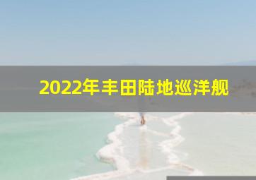 2022年丰田陆地巡洋舰