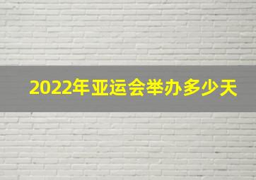 2022年亚运会举办多少天