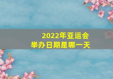 2022年亚运会举办日期是哪一天