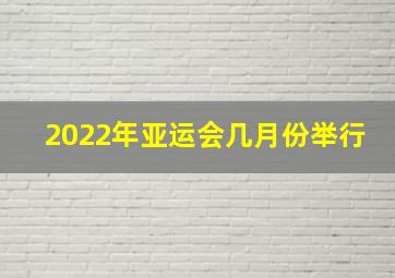 2022年亚运会几月份举行