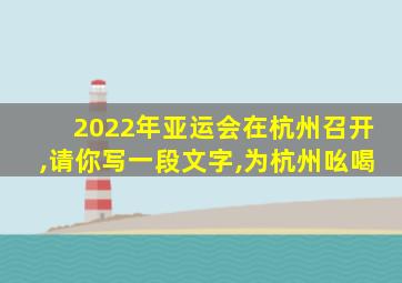 2022年亚运会在杭州召开,请你写一段文字,为杭州吆喝