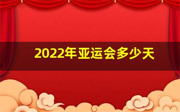 2022年亚运会多少天