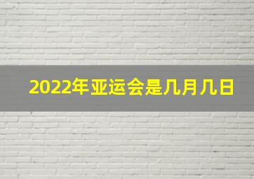 2022年亚运会是几月几日