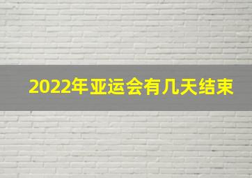 2022年亚运会有几天结束