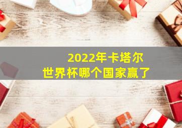 2022年卡塔尔世界杯哪个国家赢了