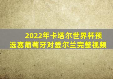 2022年卡塔尔世界杯预选赛葡萄牙对爱尔兰完整视频