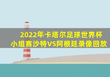 2022年卡塔尔足球世界杯小组赛沙特VS阿根廷录像回放