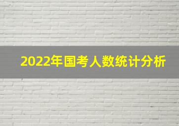 2022年国考人数统计分析