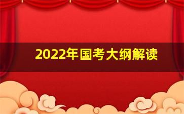 2022年国考大纲解读