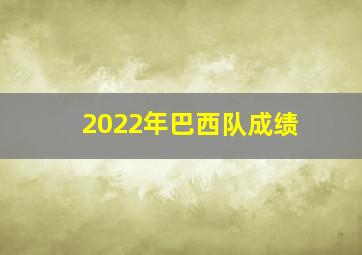 2022年巴西队成绩