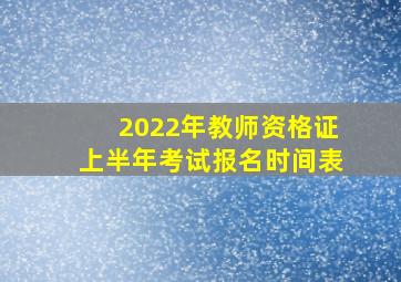 2022年教师资格证上半年考试报名时间表