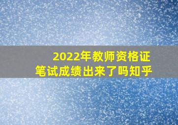 2022年教师资格证笔试成绩出来了吗知乎