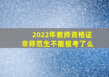 2022年教师资格证非师范生不能报考了么