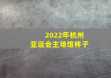 2022年杭州亚运会主场馆样子