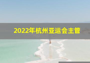 2022年杭州亚运会主管