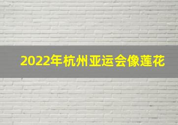 2022年杭州亚运会像莲花