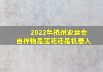 2022年杭州亚运会吉祥物是莲花还是机器人