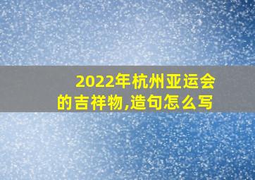 2022年杭州亚运会的吉祥物,造句怎么写