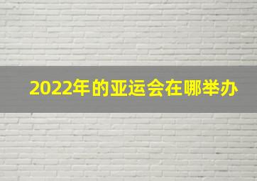 2022年的亚运会在哪举办