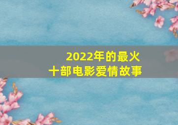 2022年的最火十部电影爱情故事