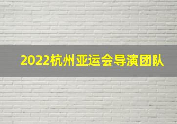 2022杭州亚运会导演团队