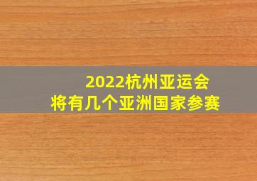 2022杭州亚运会将有几个亚洲国家参赛