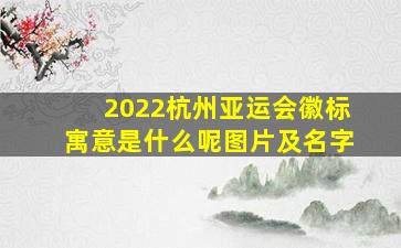 2022杭州亚运会徽标寓意是什么呢图片及名字