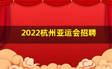 2022杭州亚运会招聘