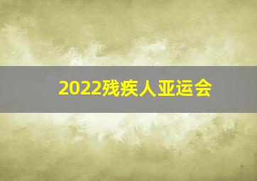 2022残疾人亚运会