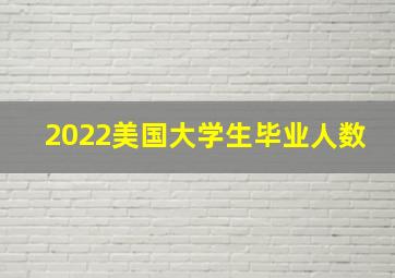 2022美国大学生毕业人数