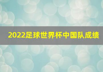 2022足球世界杯中国队成绩