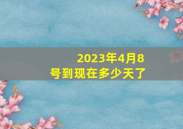 2023年4月8号到现在多少天了