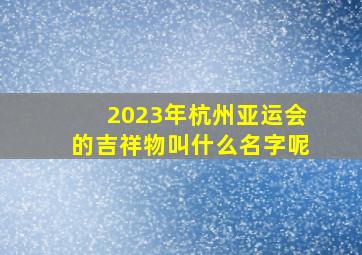 2023年杭州亚运会的吉祥物叫什么名字呢