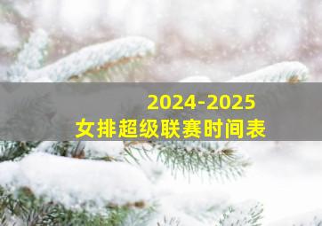 2024-2025女排超级联赛时间表