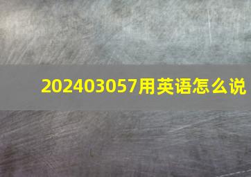 202403057用英语怎么说