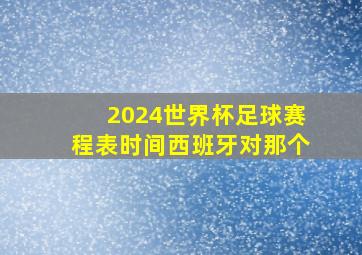 2024世界杯足球赛程表时间西班牙对那个