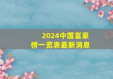 2024中国富豪榜一览表最新消息