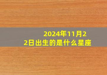 2024年11月22日出生的是什么星座