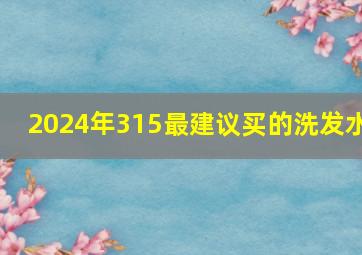 2024年315最建议买的洗发水