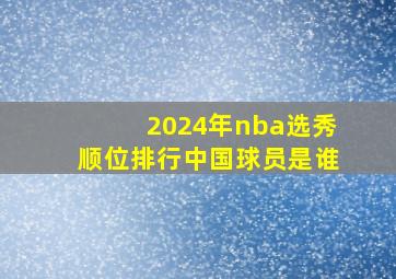 2024年nba选秀顺位排行中国球员是谁